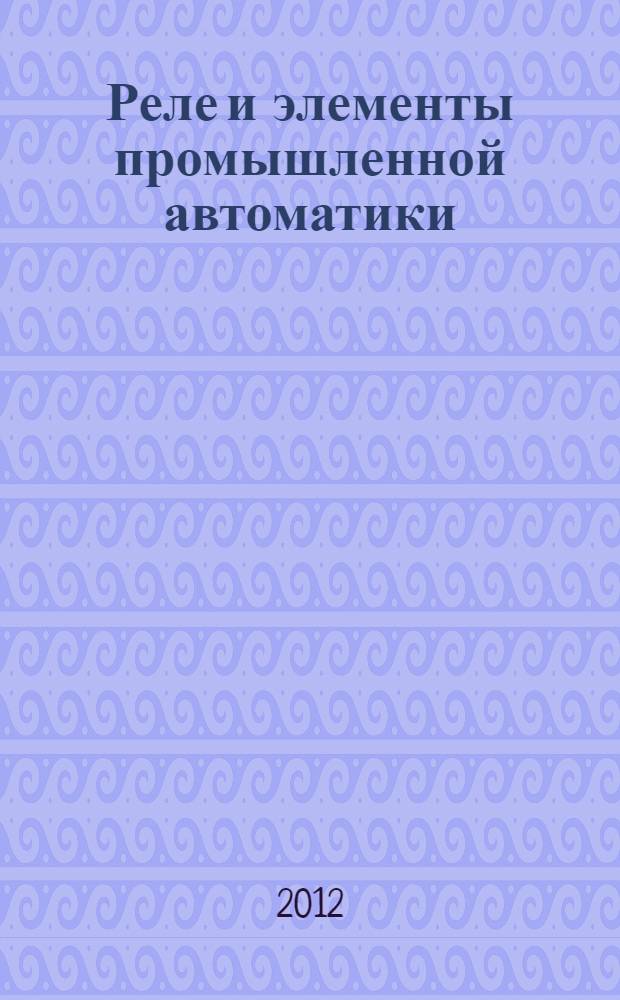 Реле и элементы промышленной автоматики : практическое пособие для инженеров