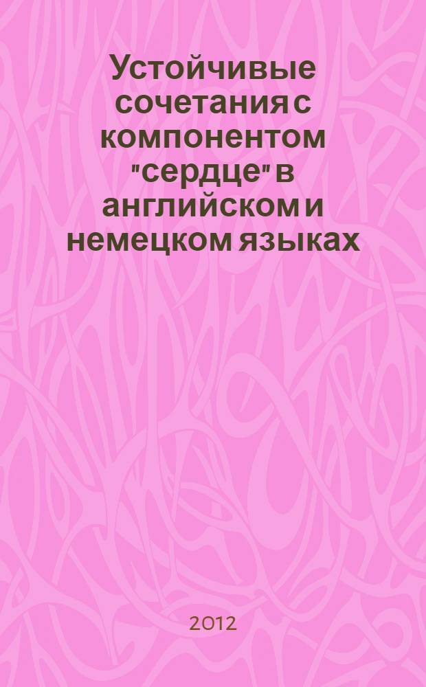 Устойчивые сочетания с компонентом "сердце" в английском и немецком языках : монография
