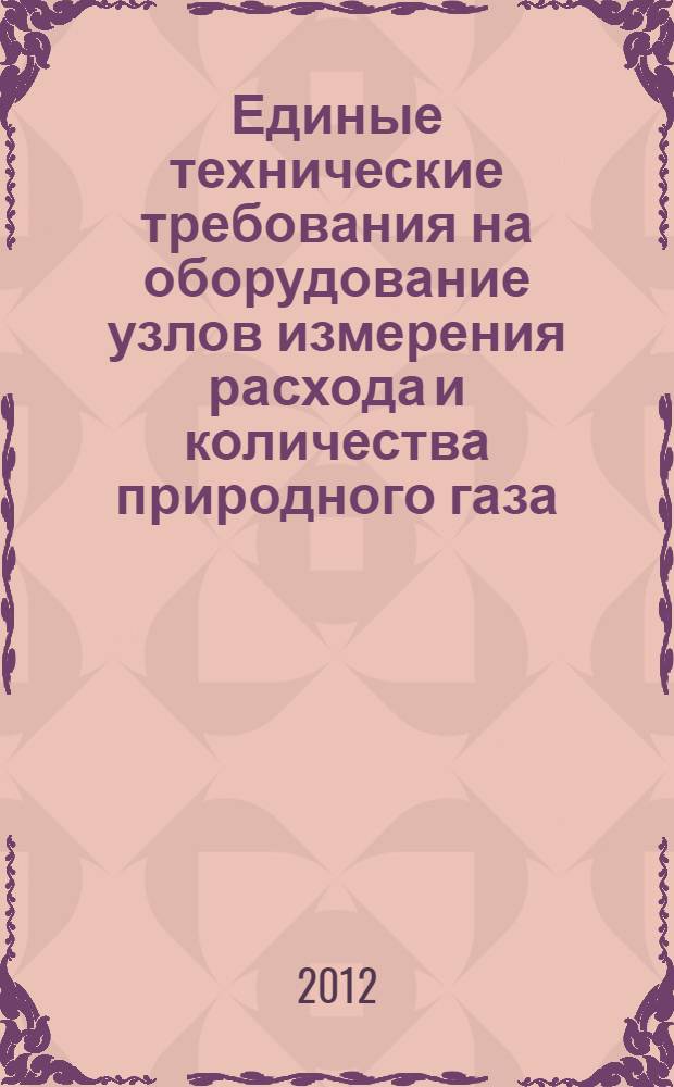 Единые технические требования на оборудование узлов измерения расхода и количества природного газа, применяемых в ОАО "Газпром"