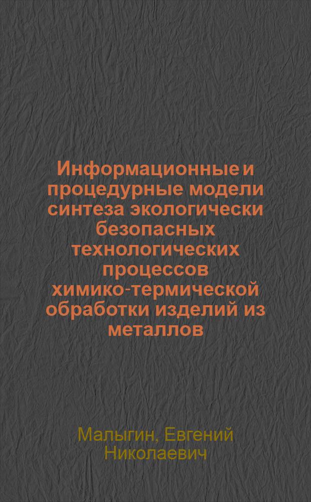 Информационные и процедурные модели синтеза экологически безопасных технологических процессов химико-термической обработки изделий из металлов : учебное пособие