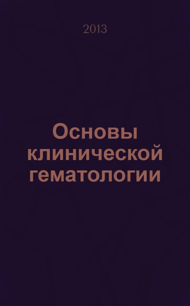 Основы клинической гематологии : учебное пособие : для студентов, обучающихся по специальностям: 06010165 - Лечебное дело, 06010365 - Педиатрия
