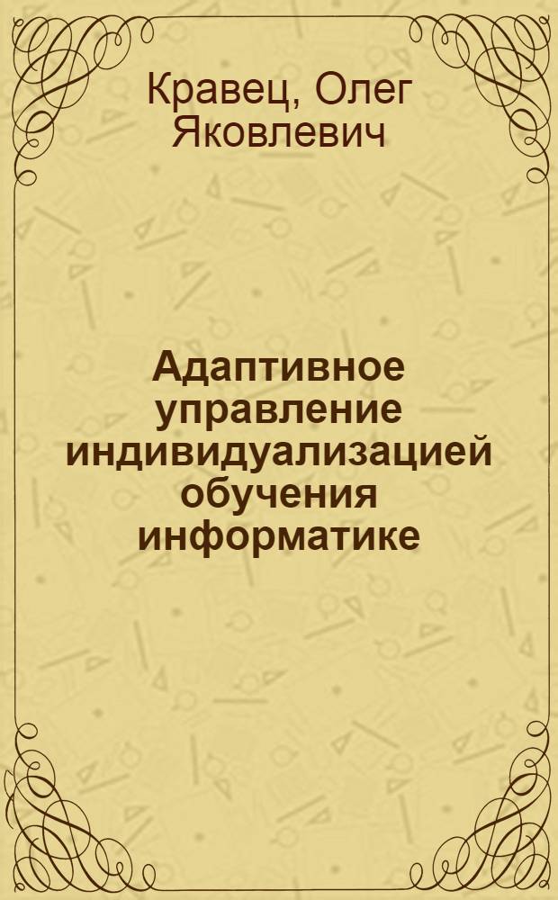 Адаптивное управление индивидуализацией обучения информатике: модели, алгоритмы, педагогическая технология : монография