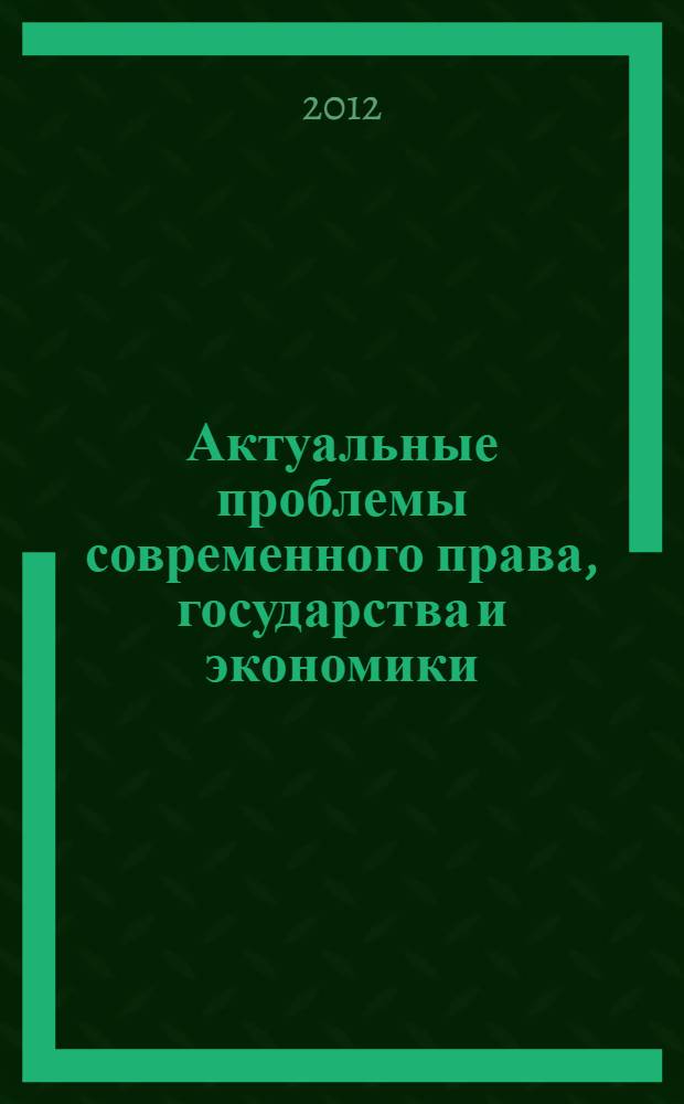 Актуальные проблемы современного права, государства и экономики : III Межвузовская научно-практическая конференция аспирантов и студентов, Санкт-Петербург, 21 апреля 2012 года : : тезисы выступлений
