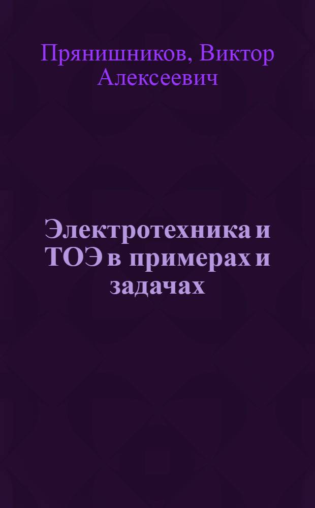 Электротехника и ТОЭ в примерах и задачах : практическое пособие : для высших и средних учебных заведений