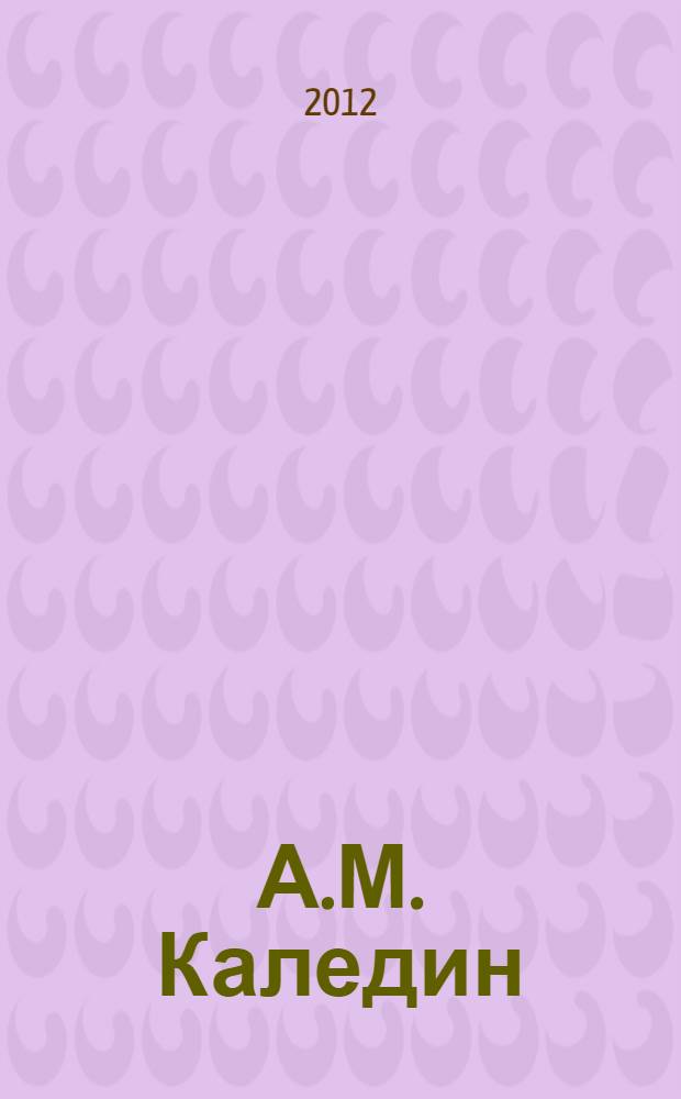 А.М. Каледин: эпоха и личность = A.M. Kaledin: epoch and personality : материалы всероссийской научной конференции (Новочеркасск, 12 октября 2011 г.)