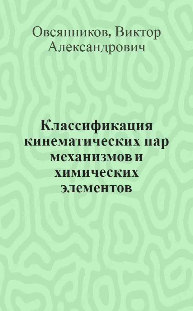 Классификация кинематических пар механизмов и химических элементов : Овсянников В. А