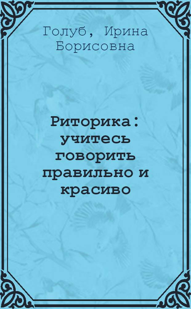 Риторика: учитесь говорить правильно и красиво : учебник