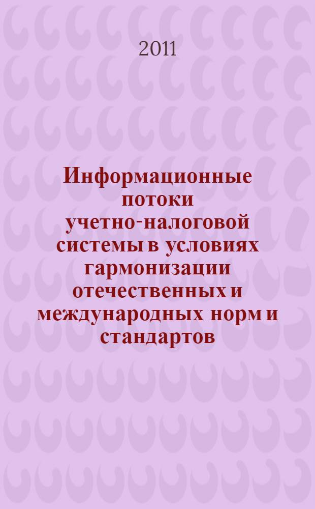 Информационные потоки учетно-налоговой системы в условиях гармонизации отечественных и международных норм и стандартов : материалы международной научно-практической конференции, 18-20 апреля 2011 года