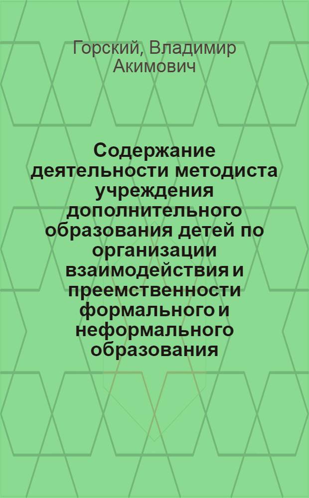 Содержание деятельности методиста учреждения дополнительного образования детей по организации взаимодействия и преемственности формального и неформального образования : учебное пособие