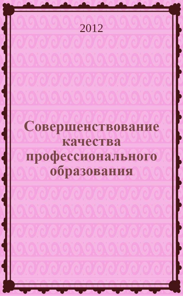 Совершенствование качества профессионального образования : материалы IX (XXV) Всероссийской научно-методической конференции, 28 февраля - 1 марта 2012 года