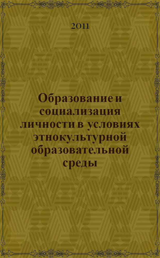 Образование и социализация личности в условиях этнокультурной образовательной среды : материалы Всероссийской заочной научно-практической конференции "Образование и социализация личности в условиях этнокультурной образовательной среды", г. Саранск, 18 июня 2011 г