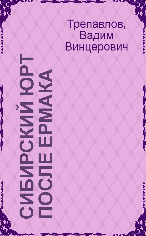 Сибирский юрт после Ермака : Кучум и Кучумовичи в борьбе за реванш