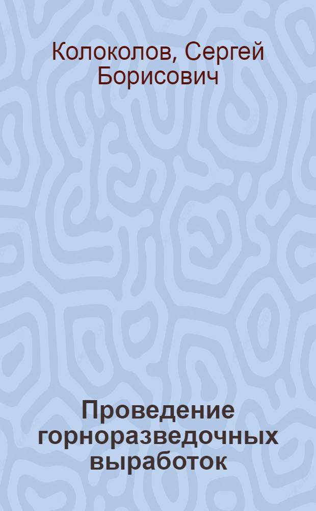 Проведение горноразведочных выработок : учебное пособие для студентов , обучающихся по программам высшего профессионального образования специальности 130101.65 - Прикладная геология
