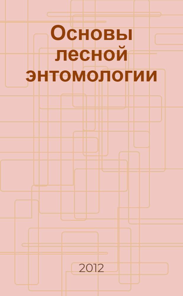 Основы лесной энтомологии : (хвое-, листогрызущие и стволовые вредители лесов Хакасии) : учебно-методический комплекс по дисциплине : учебное пособие