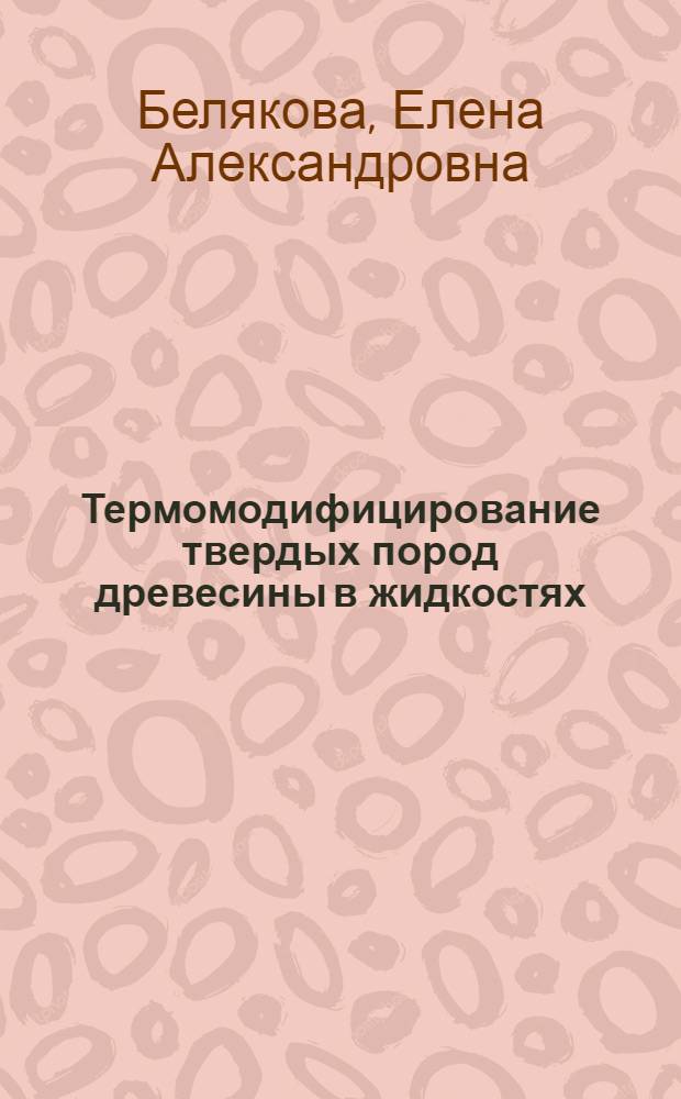 Термомодифицирование твердых пород древесины в жидкостях : автореферат диссертации на соискание ученой степени к. т. н. : специальность 05.21.05 <древесиновед.>