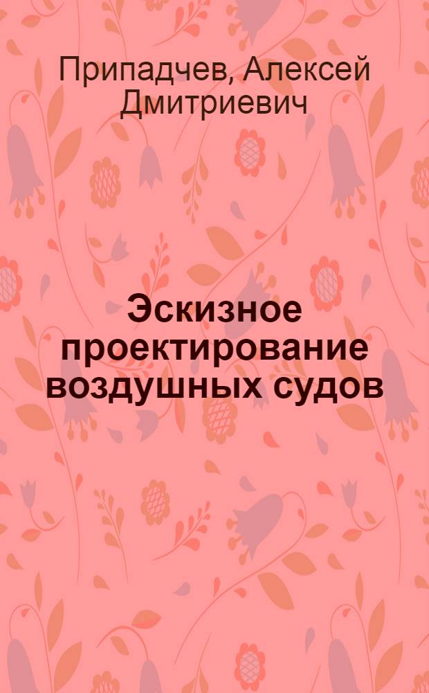 Эскизное проектирование воздушных судов : учебное пособие для студентов, обучающихся по программам высшего профессионального образования по направлению подготовки 160100.62 - Авиастроение