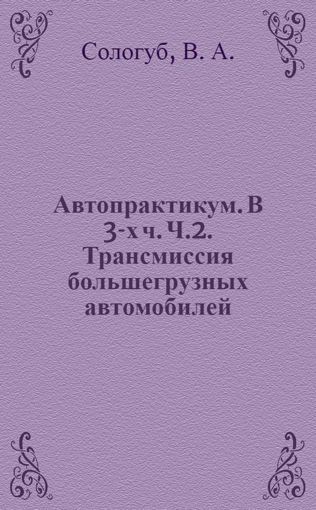 Автопрактикум. В 3-х ч. Ч.2. Трансмиссия большегрузных автомобилей