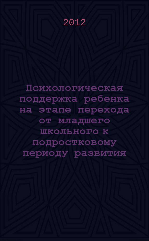 Психологическая поддержка ребенка на этапе перехода от младшего школьного к подростковому периоду развития : учебное пособие