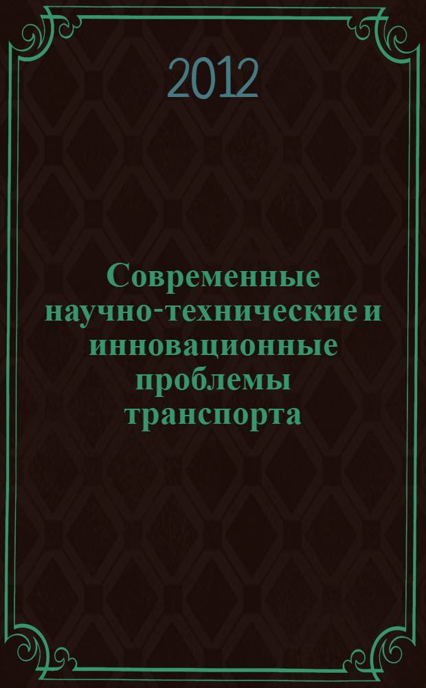 Современные научно-технические и инновационные проблемы транспорта : VI Международная научно-техническая конференция (Ульяновск, 18-19 октября 2012 года) : сборник научных трудов