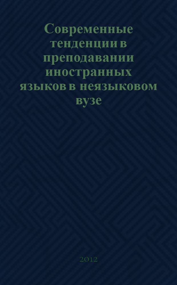 Современные тенденции в преподавании иностранных языков в неязыковом вузе : материалы Международной заочной научно-практической конференции, (май 2012 г., Красноярск)