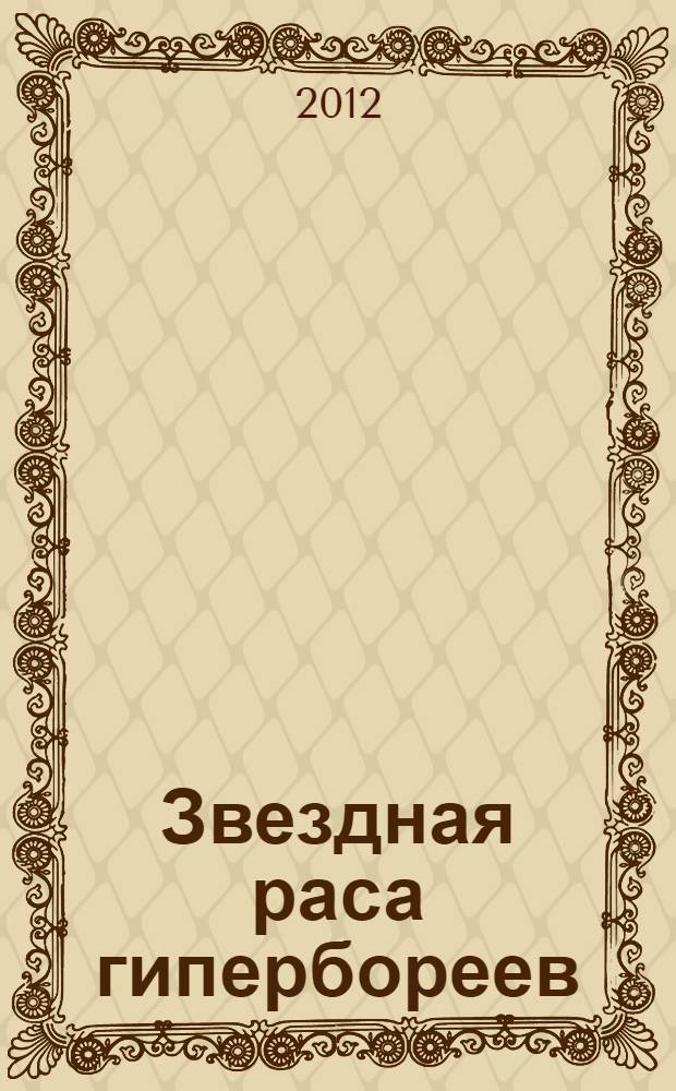 Звездная раса гипербореев : история погибших цивилизаций