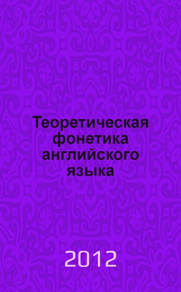 Теоретическая фонетика английского языка : учебное пособие для студентов, обучающихся по программам высшего профессионального образования по направлению подготовки 032700.62 - Филология