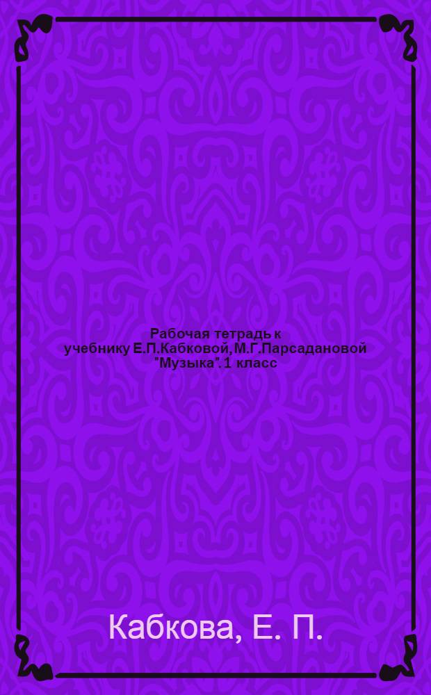 Рабочая тетрадь к учебнику Е.П.Кабковой, М.Г.Парсадановой "Музыка". 1 класс