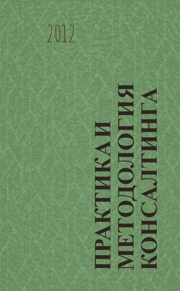 Практика и методология консалтинга : научно-методические, практические разработки и материалы VII Форума Национальной Гильдии Пофессиональных Консультантов "Инновационные подходы в управлении и консалтинге: сопровождающий консалтинг". (ноябрь 2011 года) : ежегодный сборник