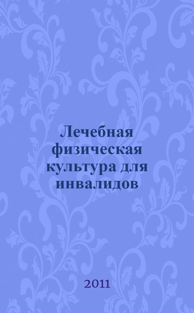 Лечебная физическая культура для инвалидов : учебное пособие для студентов, обучающихся по специальности 032102.65 (022500) - "Физическая культура для лиц с отклонениями в состоянии здоровья (адаптивная физическая культура)"