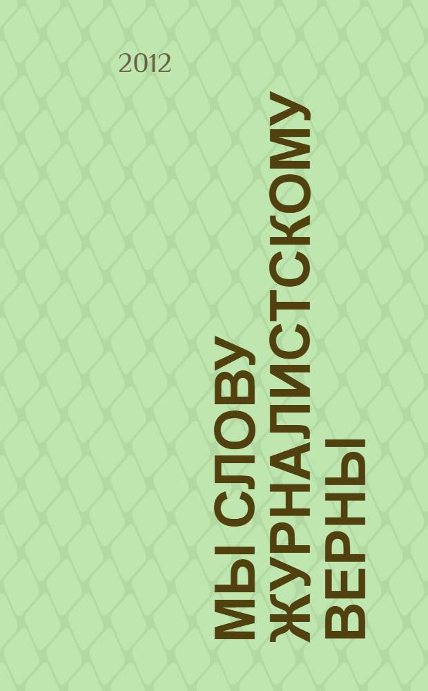Мы слову журналистскому верны : сборник публикаций юнкоров школы юных журналистов имени Николая Островского за 1982-2012 гг