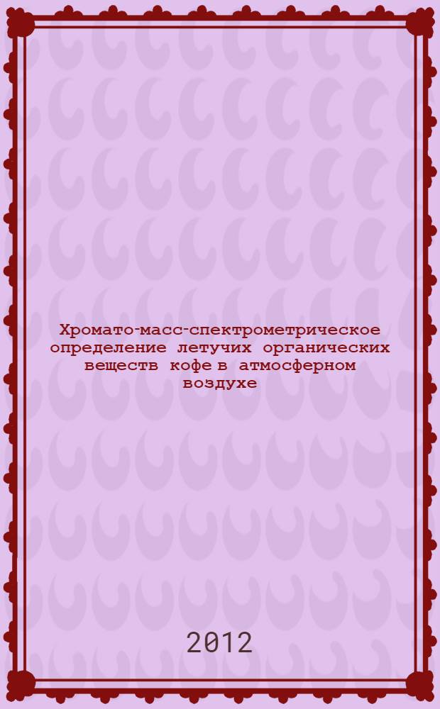 Хромато-масс-спектрометрическое определение летучих органических веществ кофе в атмосферном воздухе. Методические указания // Хромато-масс-спектрометрическое определение летучих и ограниченно летучих органических веществ кофе в атмосферном воздухе. Методические указания. .
