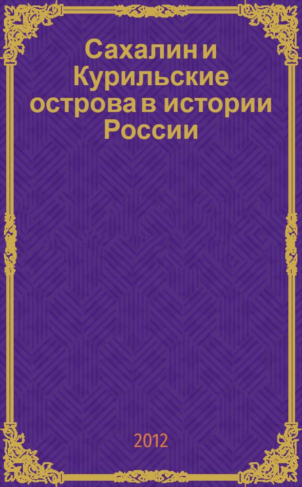Сахалин и Курильские острова в истории России: к 65-летию образования Сахалинской области : материалы научно-практической конференции (24 января 2012 года)
