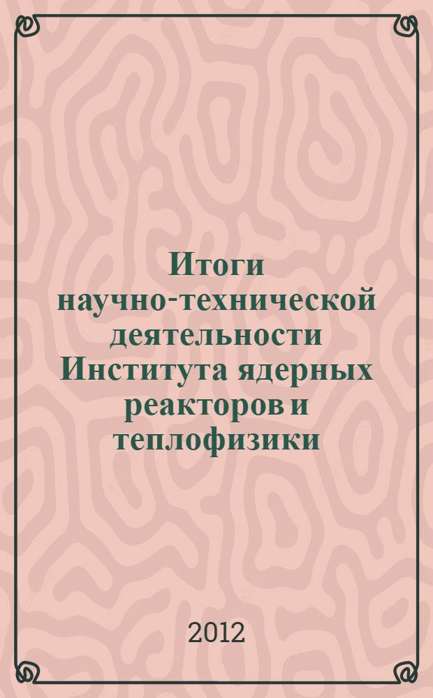 Итоги научно-технической деятельности Института ядерных реакторов и теплофизики ... ... за 2011 год