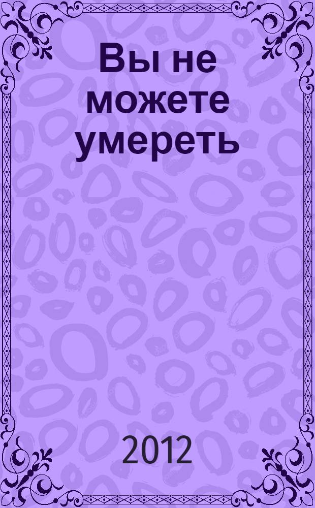 Вы не можете умереть : внутренний опыт и реальная практика