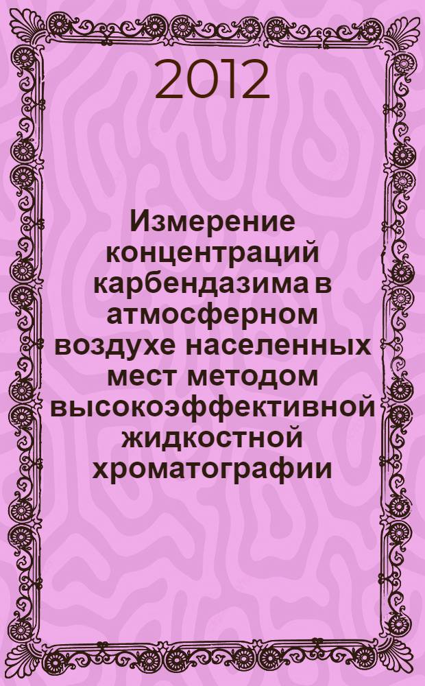 Измерение концентраций карбендазима в атмосферном воздухе населенных мест методом высокоэффективной жидкостной хроматографии // Измерение концентраций действующих веществ пестицидов в атмосферном воздухе населенных мест. .