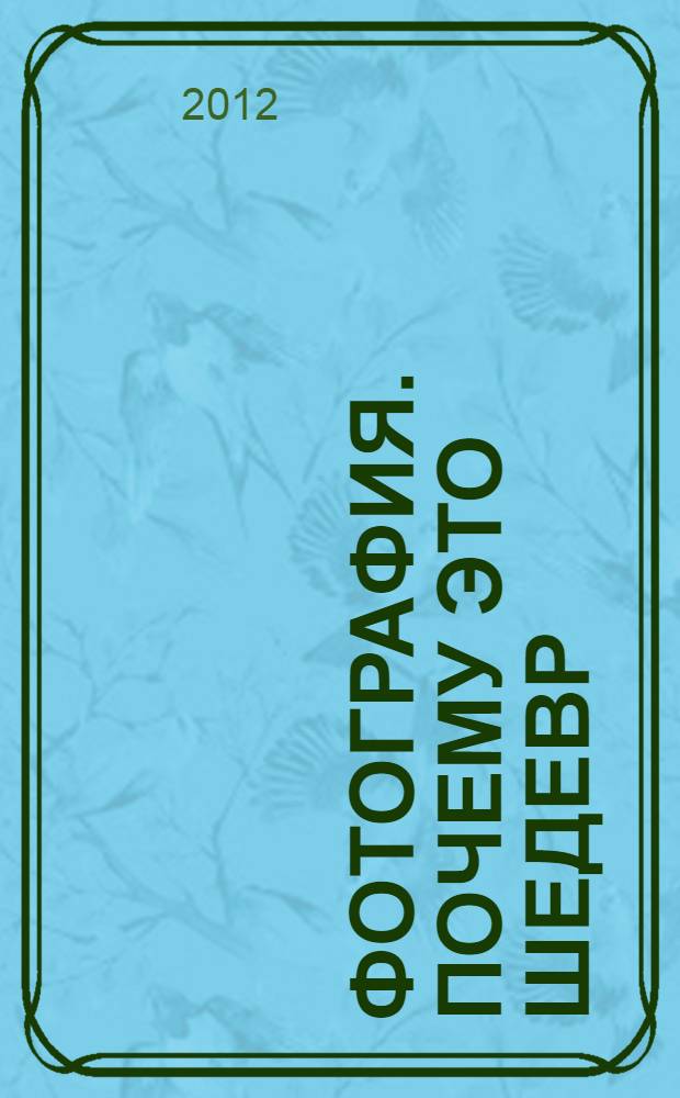 Фотография. Почему это шедевр : 80 историй уникальных фотографий : фотоальбом