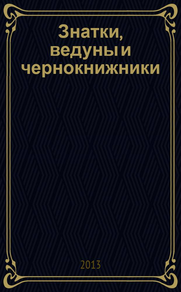 Знатки, ведуны и чернокнижники : колдовство и бытовая магия на Русском Севере : сборник