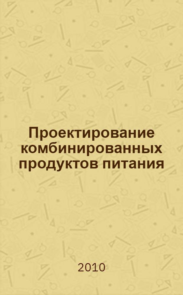 Проектирование комбинированных продуктов питания : учебное пособие : для студентов специальности 240902 "Пищевая биотехнология"