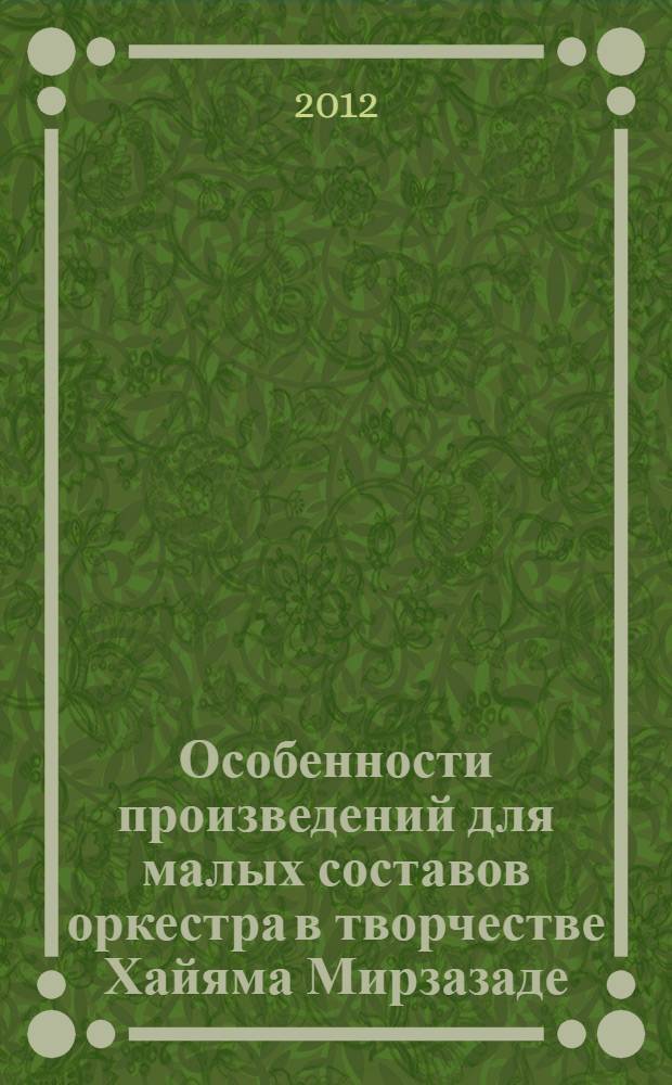 Особенности произведений для малых составов оркестра в творчестве Хайяма Мирзазаде : автореферат диссертации на соискание ученой степени доктора философии по искусствоведению к.иск. : специальность 6213,01