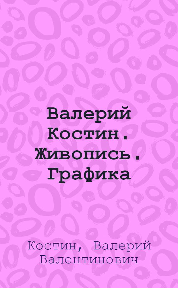 Валерий Костин. Живопись. Графика = Valeriy Kostin. Painting. Graphics : альбом