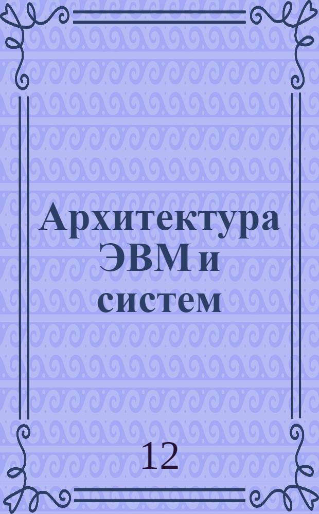 Архитектура ЭВМ и систем : учебное пособие : для студентов высших учебных заведений , обучающихся по специальности 090105 "Комплексное обеспечение информационных автоматизированных систем", 090303 "Информационные автоматизированные системы"
