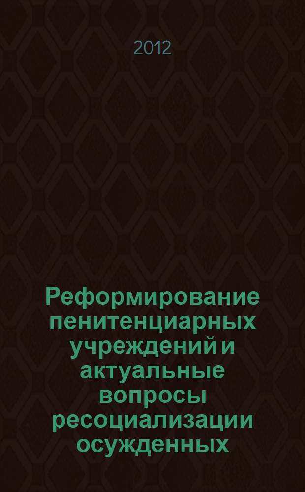 Реформирование пенитенциарных учреждений и актуальные вопросы ресоциализации осужденных (в свете требований Концепции развития уголовно-исполнительной системы Российской Федерации до 2020 года). Ч. 2