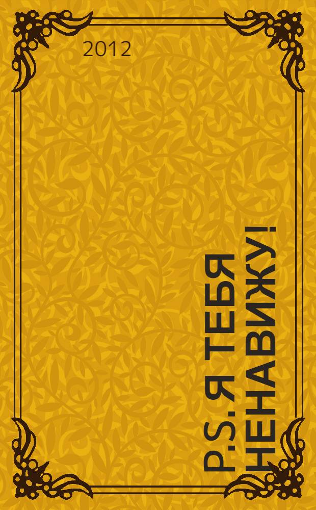 P.S. Я тебя ненавижу! : для старшего школьного возраста