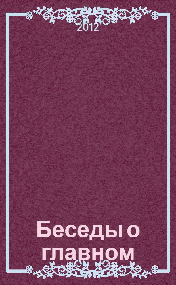 Беседы о главном : советы, помогающие в жизни