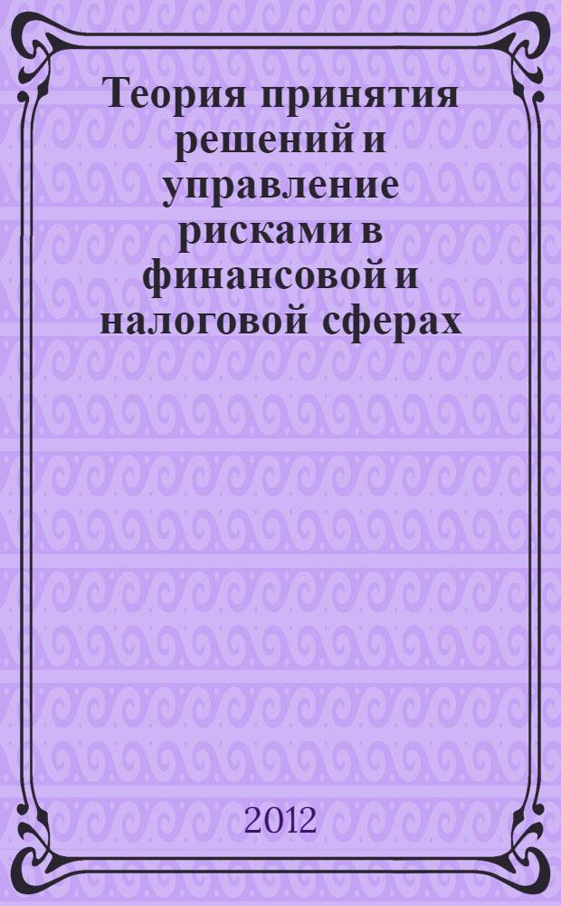 Теория принятия решений и управление рисками в финансовой и налоговой сферах : учебное пособие для студентов высших учебных заведений