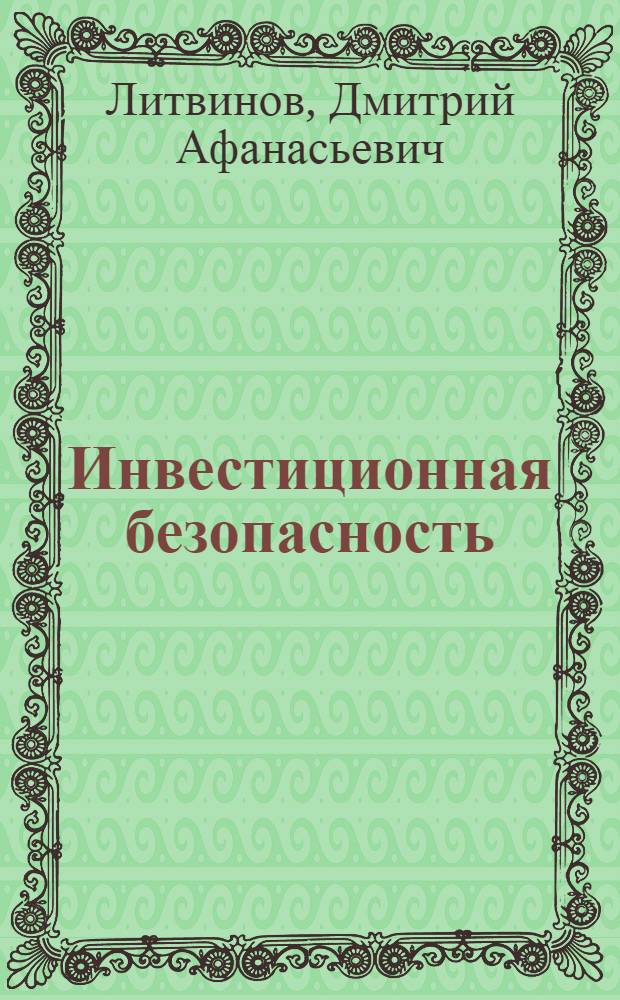 Инвестиционная безопасность: содержание, методы обеспечения и государственное регулирование в условиях модернизации экономики : монография