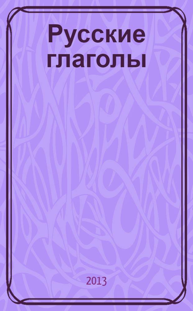 Русские глаголы : формы и контекстное употребление : учебное пособие : по направлению 050100 Педагогическое образование : для иностранцев, изучающих русский язык