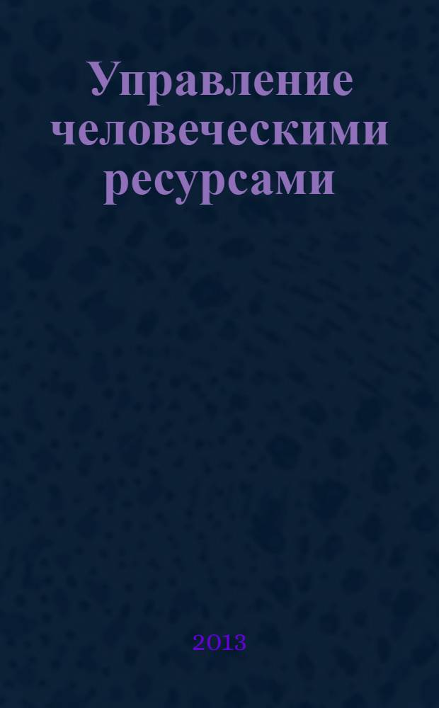 Управление человеческими ресурсами : учебник : для студентов высших учебных заведений, обучающихся по направлению подготовки "Менеджмент" (квалификация "бакалавр")