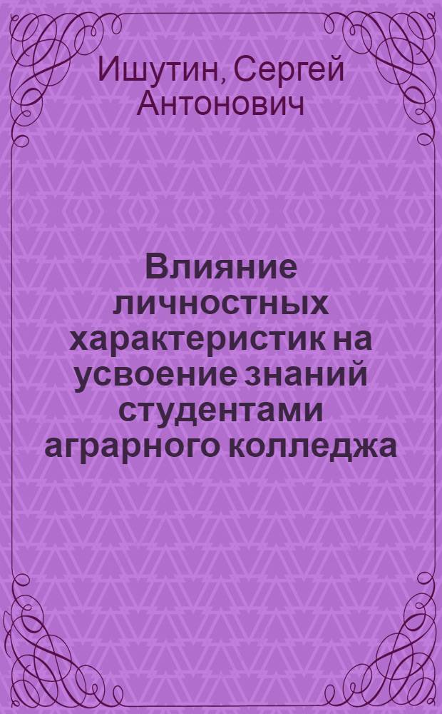 Влияние личностных характеристик на усвоение знаний студентами аграрного колледжа : учебно-практическое пособие