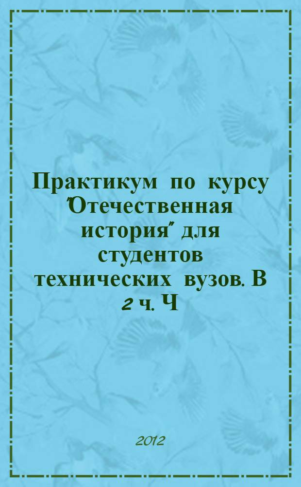 Практикум по курсу "Отечественная история" для студентов технических вузов. В 2 ч. Ч. 2. Конец XIX-XX век